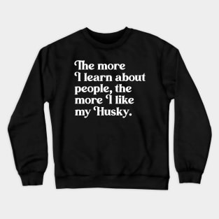 The More I Learn About People, the More I Like My Huskie Crewneck Sweatshirt